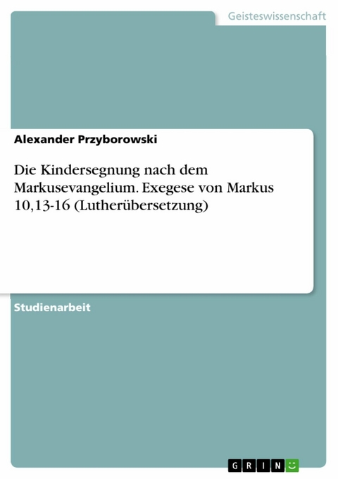 Die Kindersegnung nach dem Markusevangelium. Exegese von Markus 10,13-16 (Lutherübersetzung) - Alexander Przyborowski