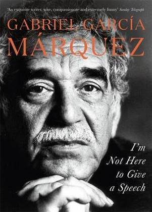 I'm Not Here to Give a Speech - Gabriel Garcia Marquez