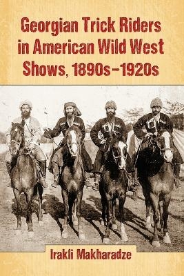 Georgian Trick Riders in American Wild West Shows, 1890s-1920s - Irakli Makharadze