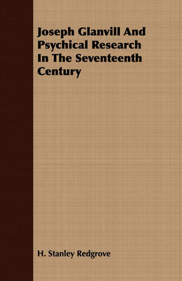 Joseph Glanvill And Psychical Research In The Seventeenth Century - H. Stanley Redgrove