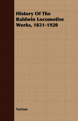 History Of The Baldwin Locomotive Works, 1831-1920 -  Various