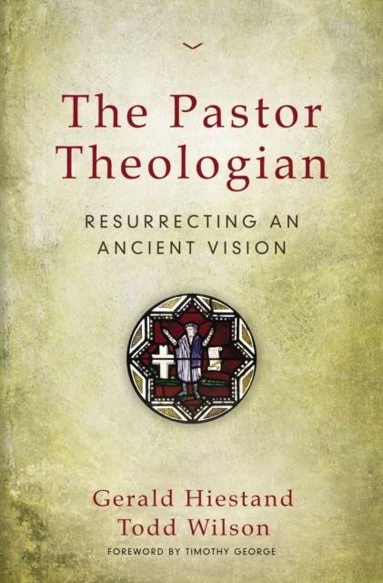Pastor Theologian -  Gerald Hiestand,  Todd A. Wilson