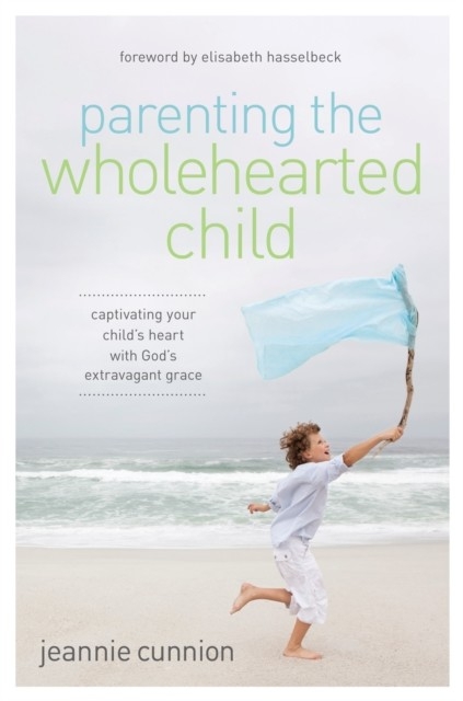 Parenting the Wholehearted Child -  Jeannie Cunnion
