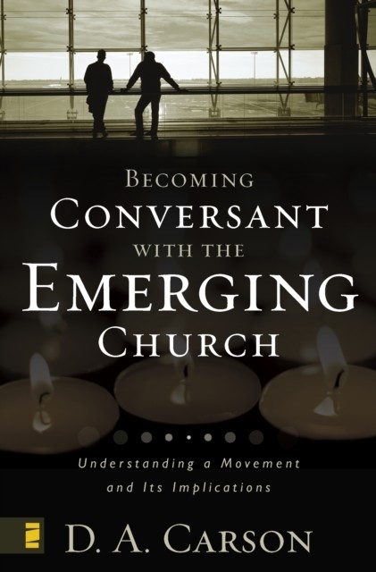 Becoming Conversant with the Emerging Church -  D. A. Carson