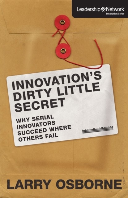Innovation's Dirty Little Secret -  Larry Osborne