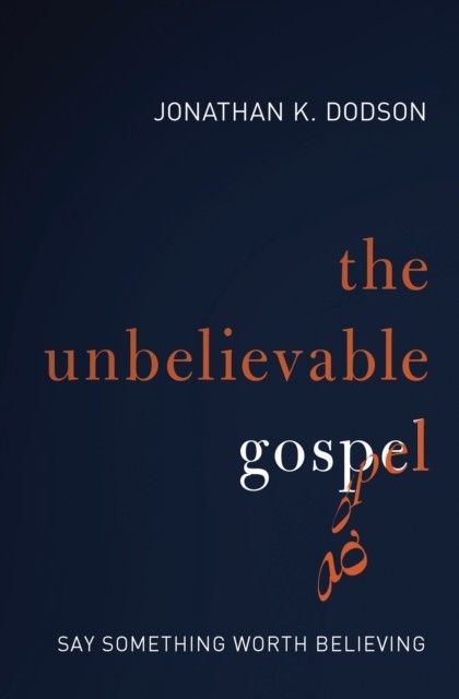 Unbelievable Gospel -  Jonathan K. Dodson