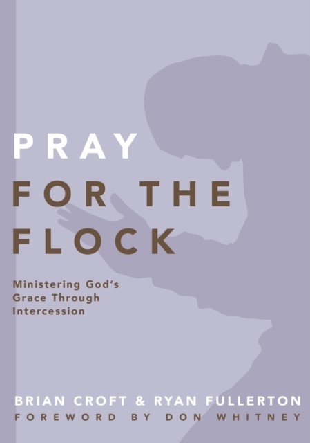 Pray for the Flock -  Brian Croft,  Ryan Fullerton