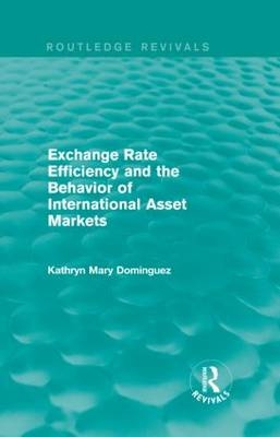 Exchange Rate Efficiency and the Behavior of International Asset Markets (Routledge Revivals) - Kathryn M. Dominguez