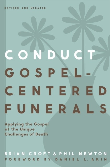 Conduct Gospel-Centered Funerals -  Brian Croft,  Phil A. Newton