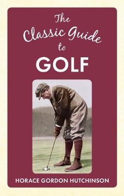 The Classic Guide To Golf - Horace Gordon Hutchinson
