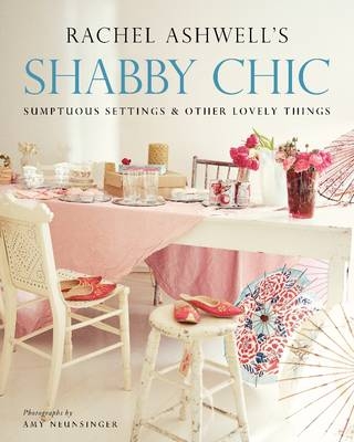 Shabby Chic: Sumptuous Settings and Other Lovely Things - Rachel Ashwell