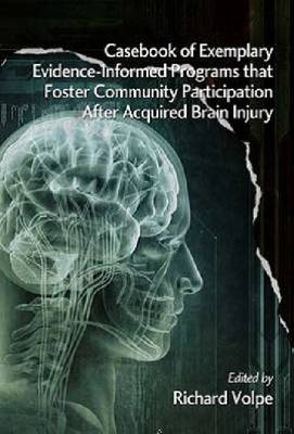 Casebook of Exemplary Evidence-Informed Programs that Foster Community Participation After Acquired Brain Injury -  Richard Volpe