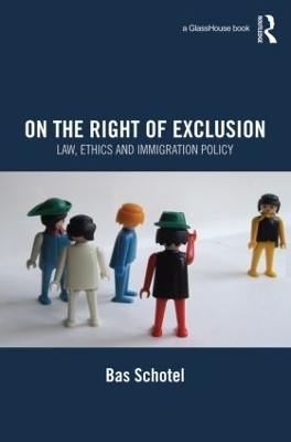 On the Right of Exclusion: Law, Ethics and Immigration Policy - Bas Schotel