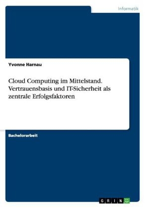 Cloud Computing im Mittelstand. Vertrauensbasis und IT-Sicherheit als zentrale Erfolgsfaktoren - Yvonne Harnau