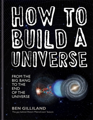 How to Build a Universe: From the Big Bang to the End of the Universe - Ben Gilliland