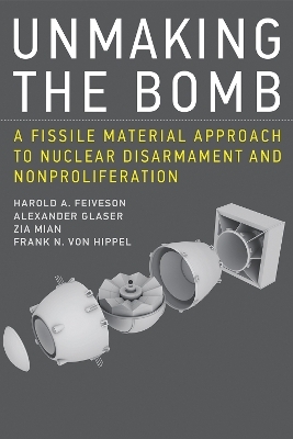 Unmaking the Bomb - Harold A. Feiveson, Alexander Glaser, Zia Mian, Frank N. von Hippel