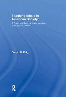 Teaching Music in American Society - Steven N. Kelly