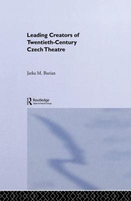 Leading Creators of Twentieth-Century Czech Theatre - Jarka M. Burian