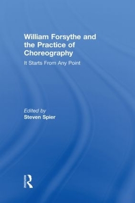 William Forsythe and the Practice of Choreography - Steven Spier