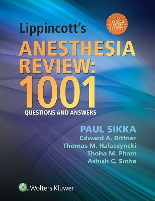 Lippincott's Anesthesia Review: 1001 Questions and Answers - Paul Sikka, Edward A Bittner, Thomas Halaszynski, Thoha Pham, Ashish Sinha