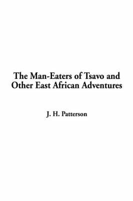 The Man-Eaters of Tsavo and Other East African Adventures - Lieutenant Colonel J H Patterson