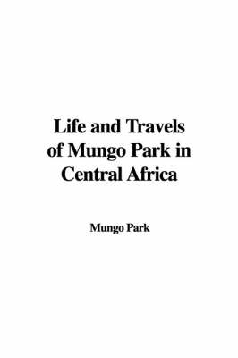Life and Travels of Mungo Park in Central Africa - Mungo Park