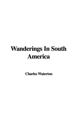 Wanderings in South America - Charles Waterton
