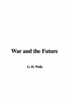 War and the Future - H G Wells