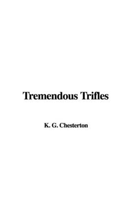 Tremendous Trifles -  Chesterton