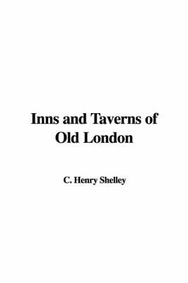 Inns and Taverns of Old London - Henry C Shelley