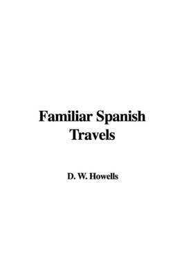 Familiar Spanish Travels - W D Howells