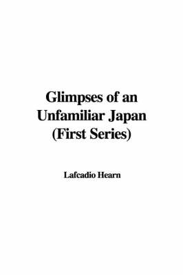 Glimpses of an Unfamiliar Japan - Lafcadio Hearn