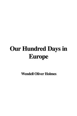 Our Hundred Days in Europe - Oliver Wendell Holmes  Jr.