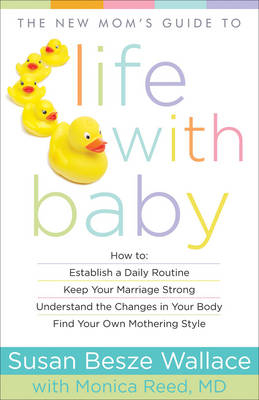 The New Mom's Guide to Life with Baby - Susan Besze Wallace, Monica M D Reed