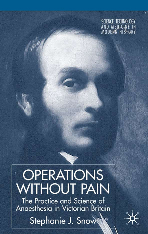 Operations Without Pain: The Practice and Science of Anaesthesia in Victorian Britain - S. Snow