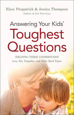 Answering Your Kids' Toughest Questions - Elyse Fitzpatrick, Jessica Thompson