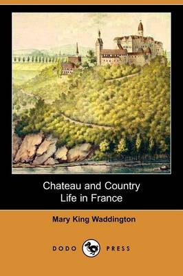 Chateau and Country Life in France (Dodo Press) - Mary King Waddington