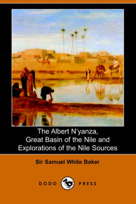 The Albert N'Yanza, Great Basin of the Nile and Explorations of the Nile Sources - Sir Samuel White Baker