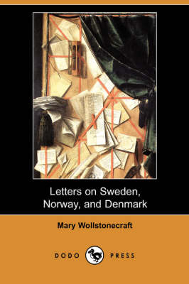 Letters on Sweden, Norway, and Denmark (Dodo Press) - Mary Wollstonecraft
