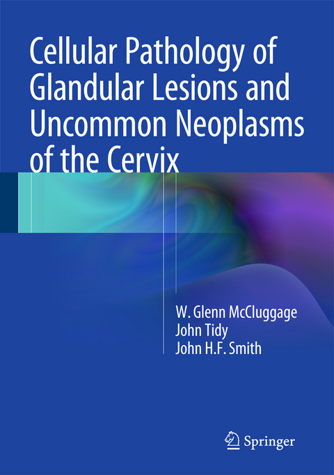 Cellular Pathology of Glandular Lesions and Uncommon Neoplasms of the Cervix - W. Glenn McCluggage, John Tidy, John H.F. Smith