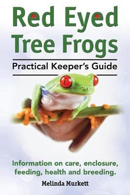 Red Eyed Tree Frogs. Practical Keeper's Guide for Red Eyed Three Frogs. Information on Care, Housing, Feeding and Breeding. - Melinda Murkett