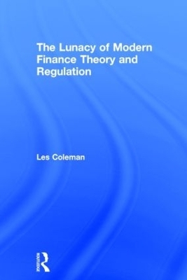 The Lunacy of Modern Finance Theory and Regulation - Les Coleman