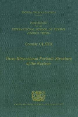 Three-dimensional Partonic Structure of the Nucleon : Proceedings of the International School of Physics "Enrico Fermi", Course CLXXX, Varenna on Lake Como, Villa Monastero, 28 June - 8 July 2011 =