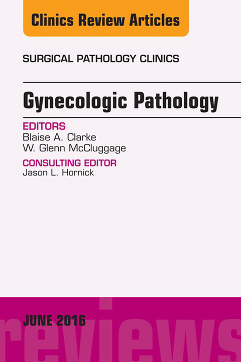 Gynecologic Pathology, An Issue of Surgical Pathology Clinics -  Blaise Clarke,  Glenn McCluggage