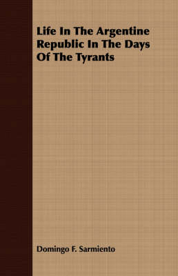 Life In The Argentine Republic In The Days Of The Tyrants - Domingo F. Sarmiento