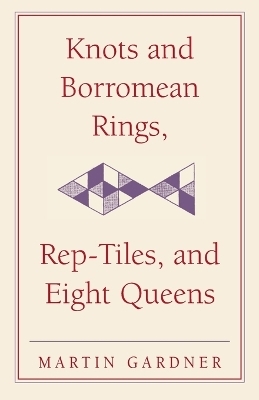 Knots and Borromean Rings, Rep-Tiles, and Eight Queens - Martin Gardner