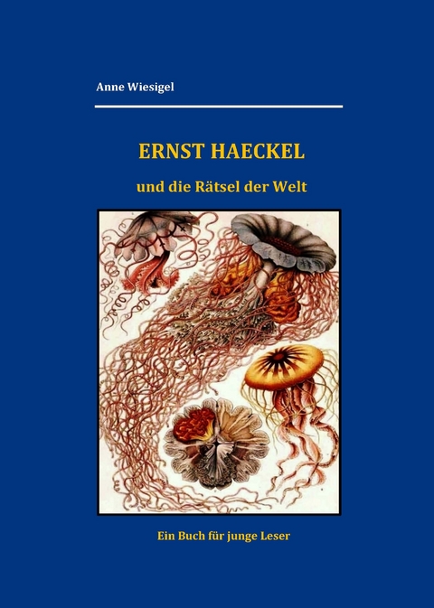 Ernst Haeckel und die Rätsel der Welt - Anne Wiesigel