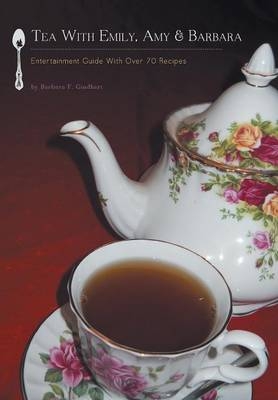 Tea with Emily, Amy & Barbara - Entertainment Guide with Over 70 Recipes - Barbara F Gindhart