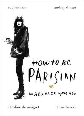 How To Be Parisian - Anne Berest, Audrey Diwan, Caroline De Maigret, Sophie Mas