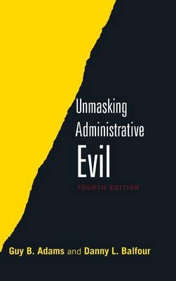 Unmasking Administrative Evil - Danny L. Balfour, Guy B. Adams